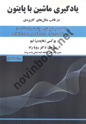 یادگیری ماشین با پایتون در قالب مثال های کاربردی (ویراست سوم) یوکسی لیو با ترجمه ی رویا راد انتشارات علوم رایانه